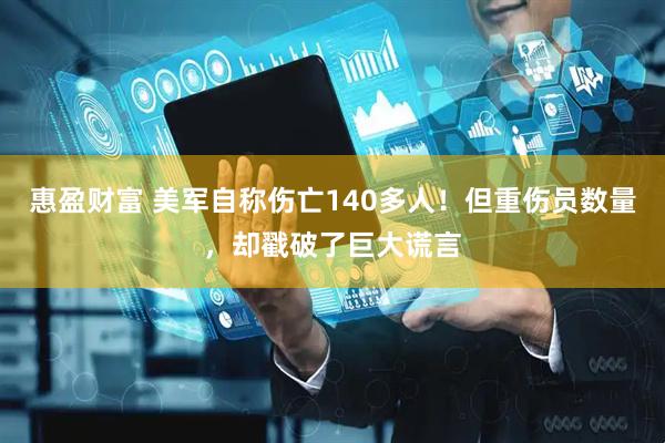 惠盈财富 美军自称伤亡140多人！但重伤员数量，却戳破了巨大谎言