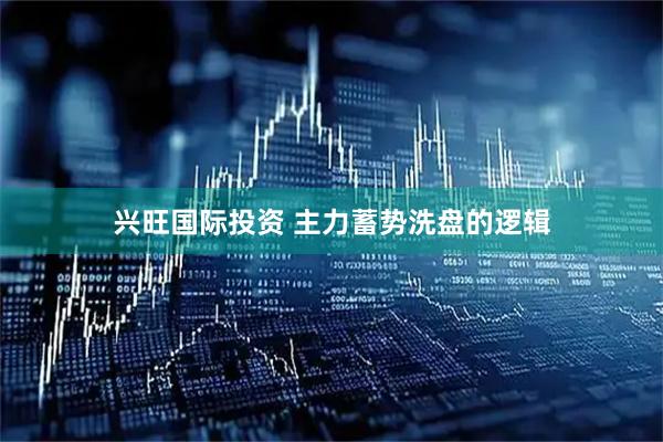 兴旺国际投资 主力蓄势洗盘的逻辑