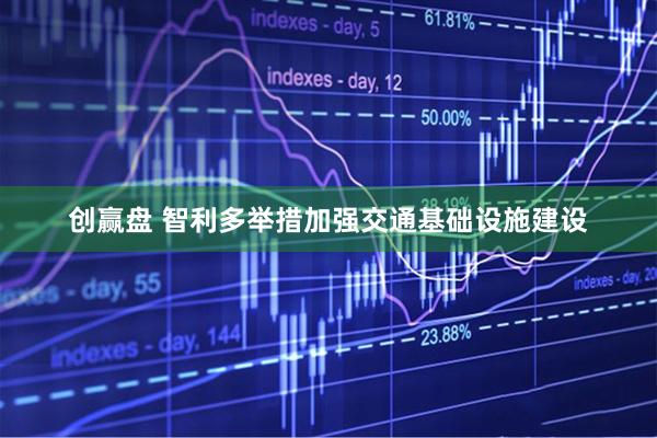 创赢盘 智利多举措加强交通基础设施建设