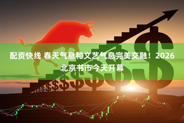 配资快线 春天气息和文艺气息完美交融！2026北京书市今天开幕