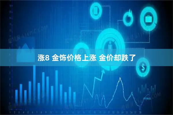 涨8 金饰价格上涨 金价却跌了